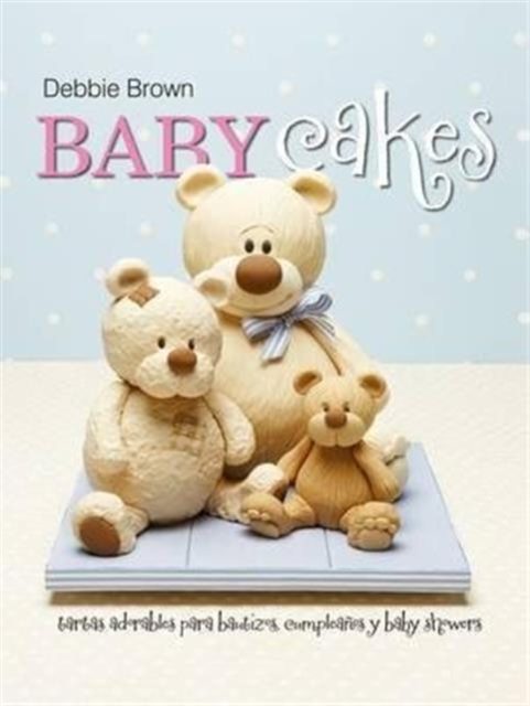 Baby Cakes : Tartas adorables para bautizos, cumpleanos y baby showers, Hardback Book