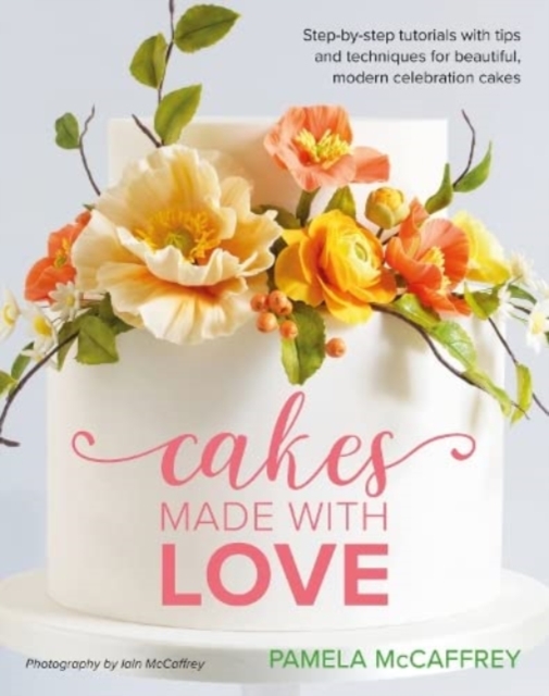 Cakes Made With Love : Step-by-step tutorials with tips and techniques for beautiful, modern celebration cakes, Hardback Book
