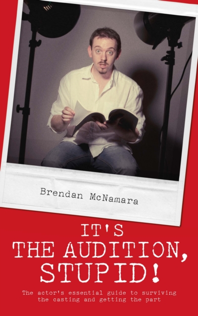 It's the Audition, Stupid! : The Actor's Essential Guide to Surviving the Casting and Getting the Part, Paperback / softback Book