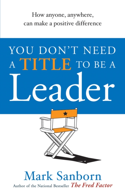 You Don't Need a Title to be a Leader : How Anyone, Anywhere, Can Make a Positive Difference, Paperback / softback Book