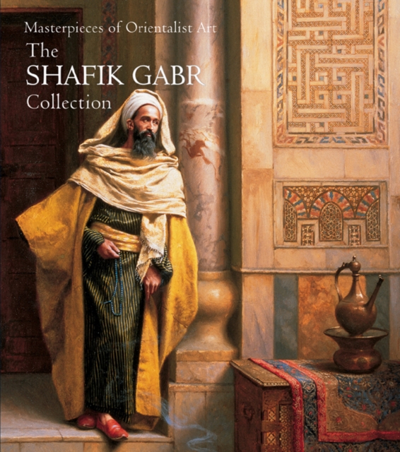 Masterpieces of Orientalist Art : The Shafik Gabr Collection, Paperback / softback Book