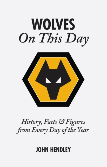 Wolverhampton Wanderers On This Day : Wolves History, Facts and Figures from Every Day of the Year, Hardback Book