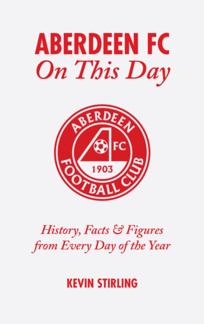 Aberdeen FC On This Day : History, Facts and Figures from Every Day of the Year, Hardback Book