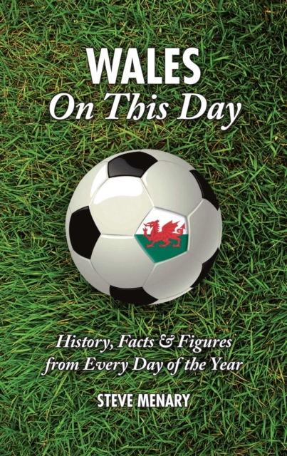 Wales On This Day (Football) : History, Facts & Figures from Every Day of the Year, Hardback Book