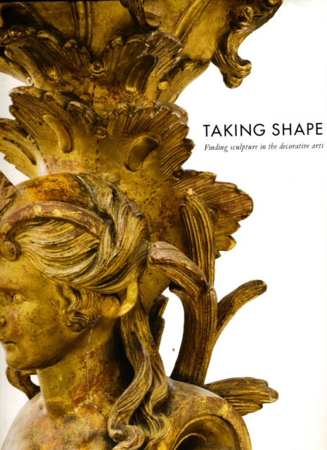 Taking Shape : Finding Sculpture in the Decorative Arts, Hardback Book