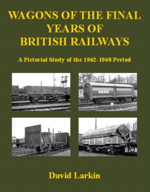 Wagons of the Final Years of British Railways: : A Pictorial Study of the 1962-1968 Period, Paperback / softback Book