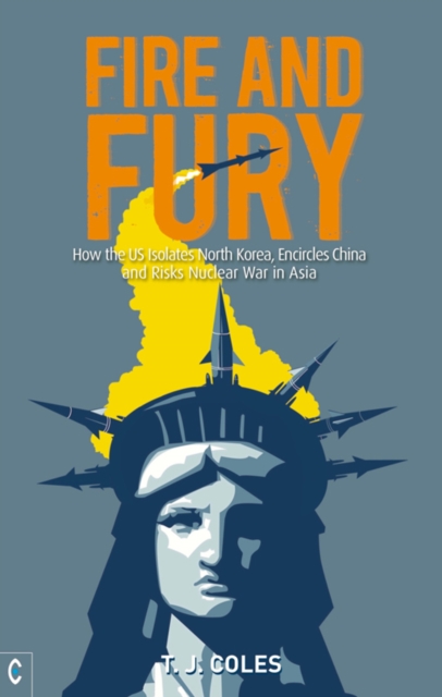 Fire and Fury : How the US Isolates North Korea, Encircles China and Risks Nuclear War in Asia, Paperback / softback Book