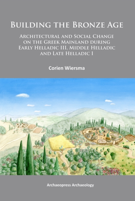 Building the Bronze Age : Architectural and Social Change on the Greek Mainland during Early Helladic III, Middle Helladic and Late Helladic I, Paperback / softback Book