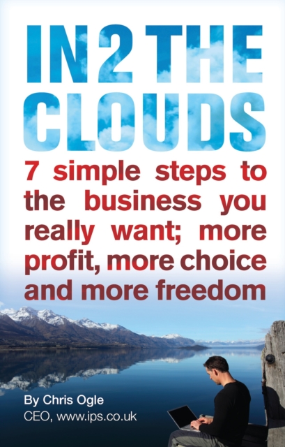 In 2 the Clouds : 7 Simple Steps to the Business You Really Want; More Profit, More Choice and More Freedom, Paperback Book