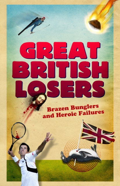 Great British Losers: Brazen Bunglers and Heroic Failures, Paperback / softback Book