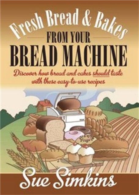 Fresh Bread And Bakes From Your Bread Machine : Discover how bread and cake should taste with these easy-to-use recipes, Paperback / softback Book