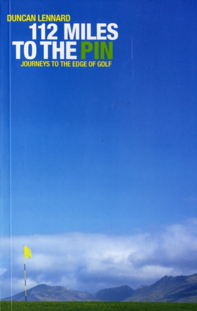 112 Miles to the Pin : Journeys to the Edge of Golf, Paperback / softback Book