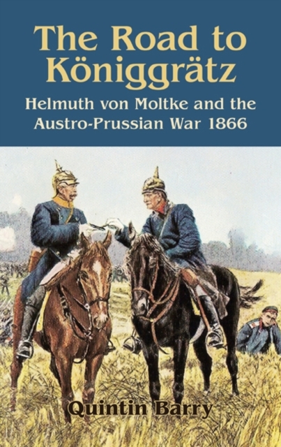 The Road to Koniggratz : Helmuth Von Moltke and the Austro-Prussian War, 1866, Hardback Book