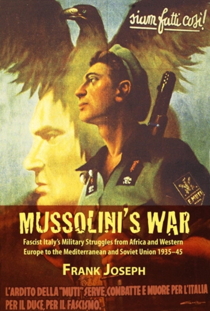 Mussolini's War : Fascist Italy's Military Struggles from Africa and Western Europe to the Mediterranean and Soviet Union 1935-45, Hardback Book