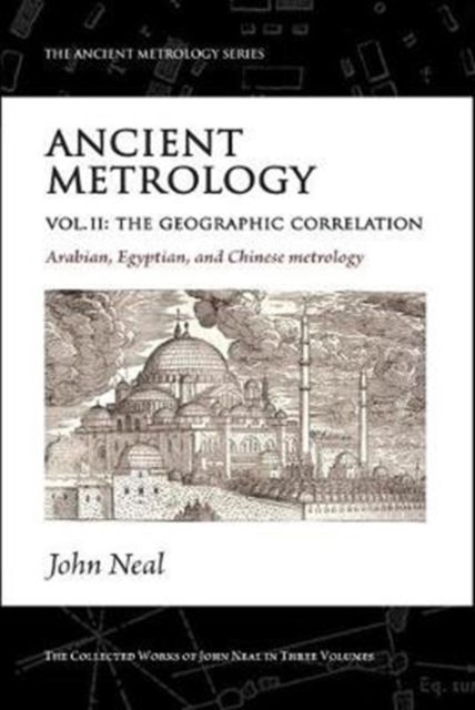 Ancient Metrology, Vol II : The Geographic Correlation: Arabian, Egyptian, and Chinese Metrology, Paperback / softback Book