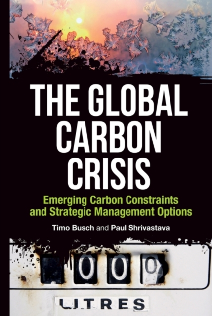 The Global Carbon Crisis : Emerging Carbon Constraints and Strategic Management Options, Hardback Book