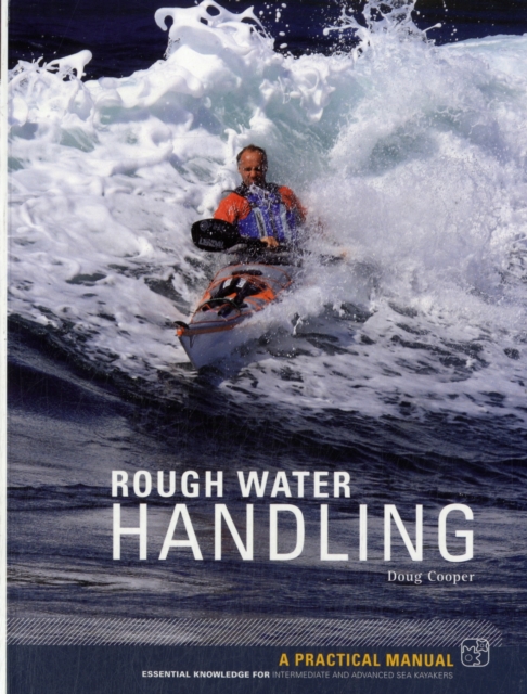 Sea Kayak Rough Water Handling : A Practical Manual, Essential Knowledge for Intermediate and Advanced Sea Kayakers, Paperback / softback Book