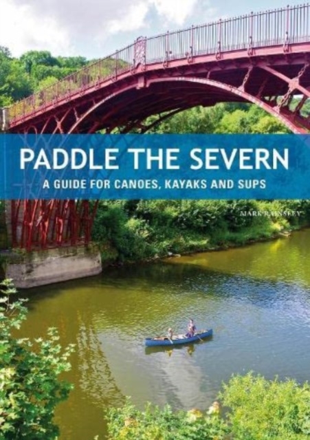 Paddle the Severn : A Guide for Canoes, Kayaks and SUP's, Paperback / softback Book