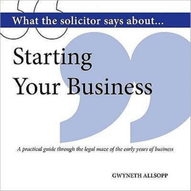 What the Solicitor Says About... Starting Your Business : A Practical Guide Through the Legal Maze of the Early Years of Business, Paperback / softback Book