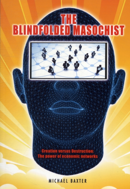 The Blindfolded Masochist : Creation Versus Destruction: The Power of Economic Networks, Paperback / softback Book