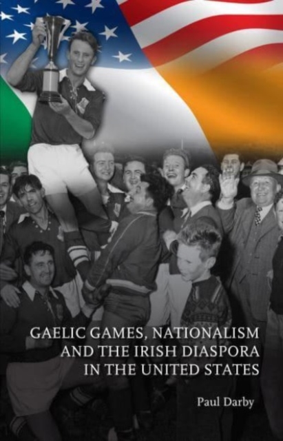 Gaelic Games, Nationalism and the Irish Diaspora in the United States, Paperback / softback Book