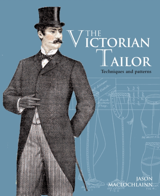The Victorian Tailor : Techniques and patterns for making historically accurate period clothes for gentlemen, Paperback / softback Book
