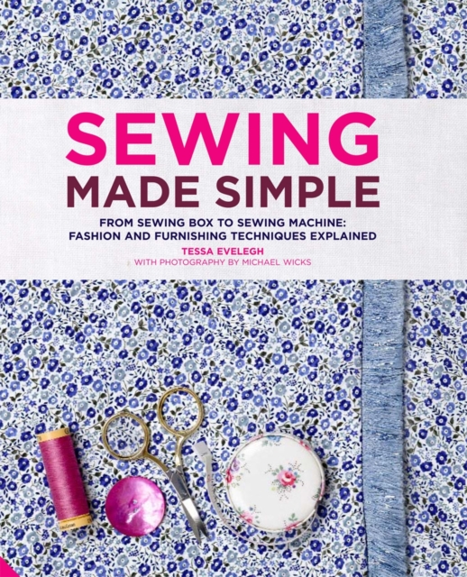 Sewing Made Simple : From Sewing Box to Machine: Fashion and Furnishing Techniques Explained, Hardback Book