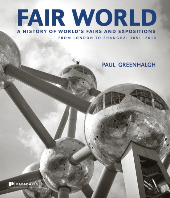 Fair World : A History of World's Fairs and Expositions from London to Shanghai 1851-2010, Hardback Book