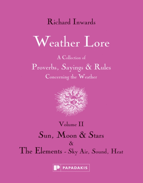 Weather Lore Volume II : A Collection of Proverbs, Sayings and Rules Concerning the Weather – Sun, Moon and Stars & The Elements: Sky, Air, Sound, Heat, Hardback Book