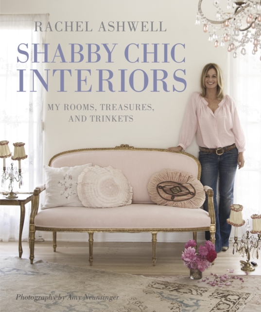 Rachel Ashwell Shabby Chic Interiors : My Rooms, Treasures and Trinkets, Hardback Book