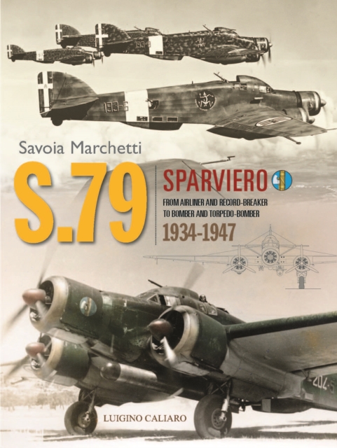Savoia-Marchetti S.79 Sparviero : From Airliner and Record-Breaker to Bomber and Torpedo-Bomber 1934-1947, Hardback Book