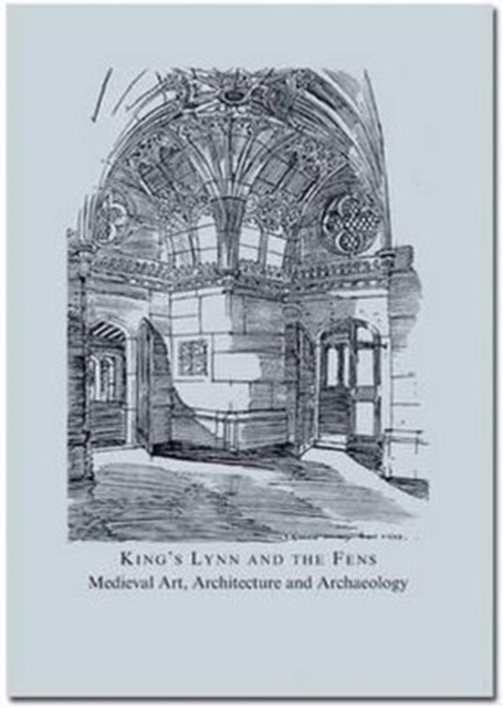 King's Lynn and the Fens : Medieval Art, Architecture and Archaeology, Hardback Book