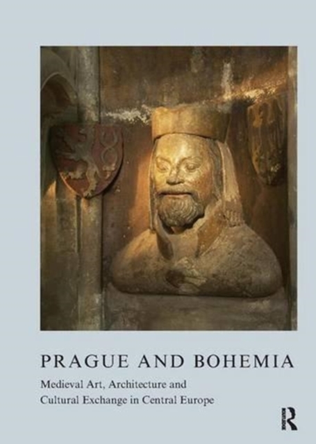 Prague and Bohemia: Medieval Art, Architecture and Cultural Exchange in Central Europe: Volume 32 : Medieval Art, Architecture and Cultural Exchange in Central Europe, Paperback / softback Book