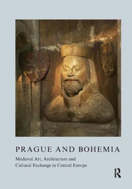 Prague and Bohemia: Medieval Art, Architecture and Cultural Exchange in Central Europe: Volume 32 : Medieval Art, Architecture and Cultural Exchange in Central Europe, Hardback Book