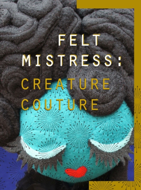 Creature Couture : The Art of Felt Mistress, Hardback Book