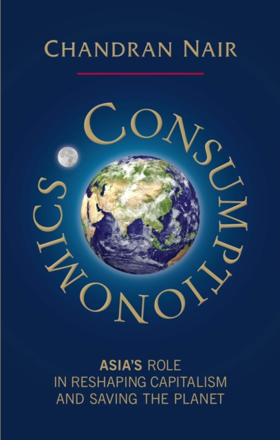 Consumptionomics : Asia's role in reshaping capitalism and saving the planet, Paperback / softback Book