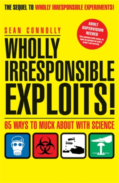 Wholly Irresponsible Exploits : 65 Ways to Muck About with Science, Paperback / softback Book