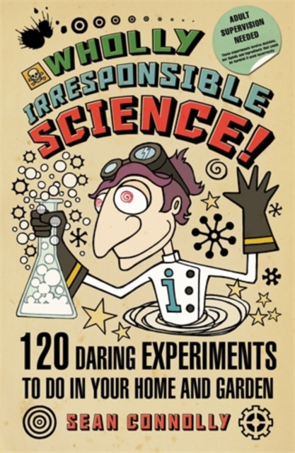 Wholly Irresponsible Science : 120 Daring Experiments to Do in Your Home and Garden, Paperback / softback Book