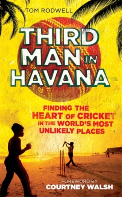 Third Man in Havana : Finding the Heart of Cricket in the World's Most Unlikely Places, Hardback Book
