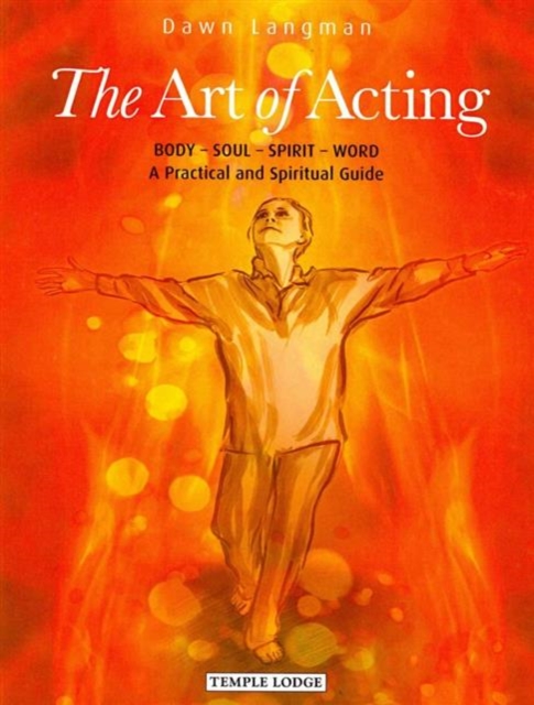 The Art of Acting : Body  -  Soul  -  Spirit  -  Word:  A Practical and Spiritual Guide, Paperback / softback Book