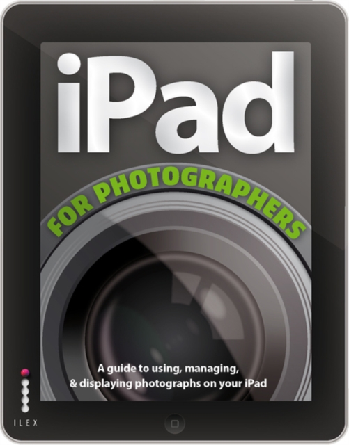 The iPad for Photographers : A Guide to Managing, Editing, and Displaying Photographs Using Your iPad, Paperback Book
