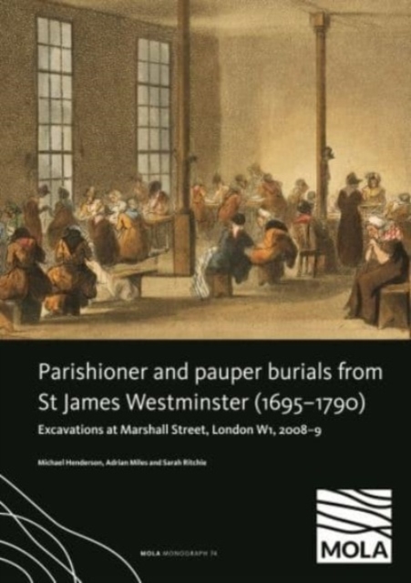 Parishioner and Pauper Burials from St James Westminster (1695-1790) :  Excavations at Marshall Street, London W1, 2008-9, Hardback Book