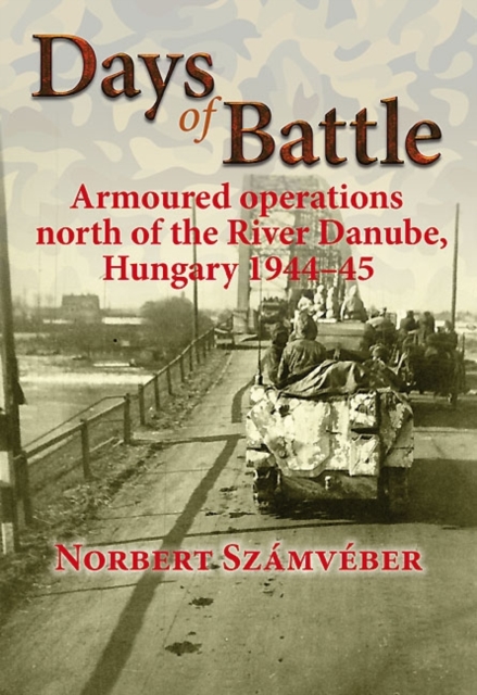 Days of Battle : Armoured Operations North of the River Danube, Hungary 1944-45, Hardback Book
