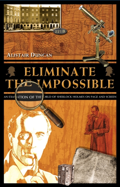 Eliminate the Impossible : An examination of the world of Sherlock Holmes on page and screen, EPUB eBook