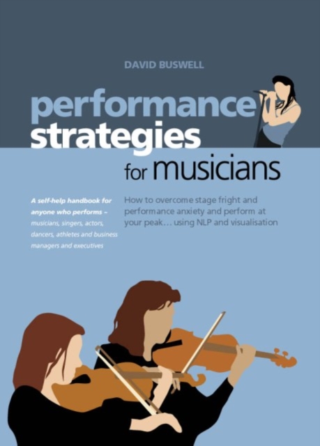 Performance Strategies for Musicians How to Overcome Stage Fright : How to Overcome Stage Fright and Performance Anxiety and Perform at Your Peak Using NLP and Visualisation, EPUB eBook
