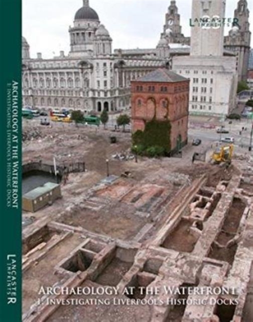 Archaeology at the Waterfront  vol 1 : Liverpool Docks, Paperback / softback Book
