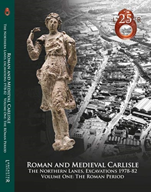 Roman and Medieval Carlisle: the Northen Lanes, Excavations 1978-82 : Volume One: The Roman Period, Paperback / softback Book