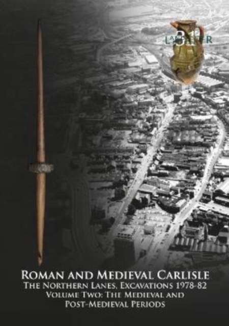 Roman and Medieval Carlisle : The Northern Lanes Volume Two: The medieval and post-medieval periods, Paperback / softback Book