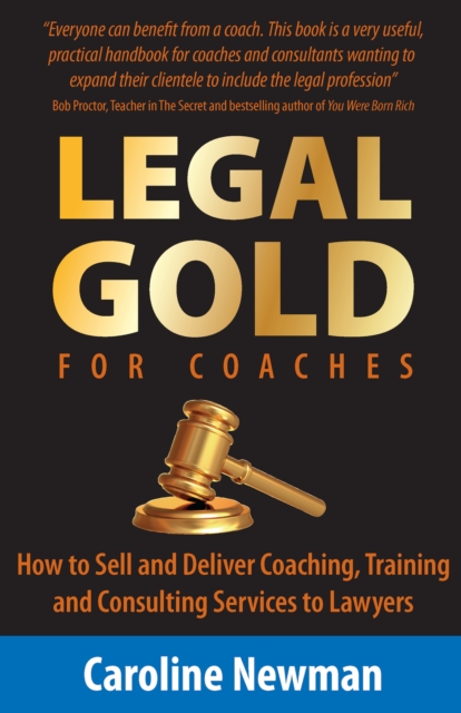 LEGAL GOLD for Coaches : How to Sell and Deliver Coaching, Training and Consulting Services to Lawyers, Paperback Book