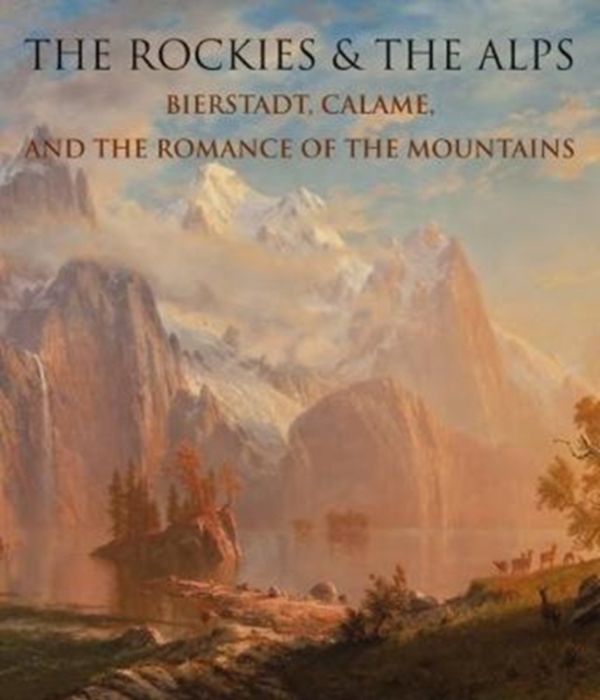 The Rockies and the Alps : Bierstadt, Calame, and the Romance of the Mountains, Hardback Book